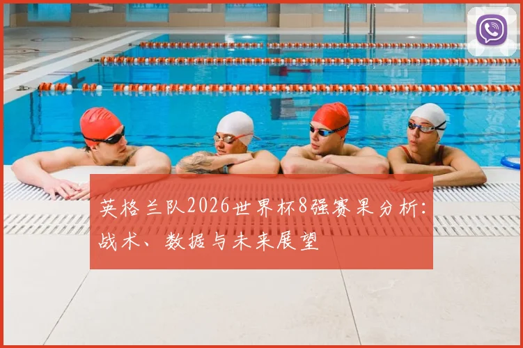 英格兰队2026世界杯8强赛果分析：战术、数据与未来展望