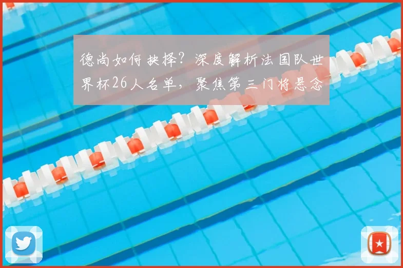 德尚如何抉择?深度解析法国队世界杯26人名单,聚焦第三门将悬念