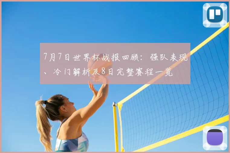 7月7日世界杯战报回顾：强队表现、冷门解析及8日完整赛程一览