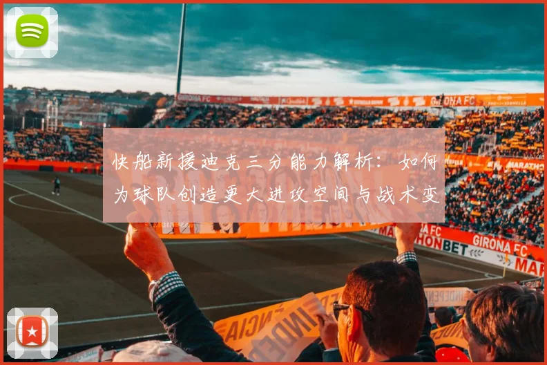 快船新援迪克三分能力解析:如何为球队创造更大进攻空间与战术变化