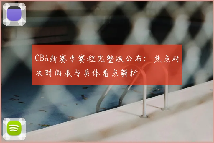 CBA新赛季赛程完整版公布:焦点对决时间表与具体看点解析