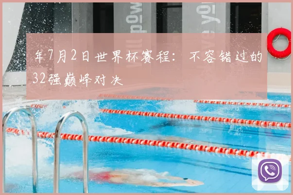 年7月2日世界杯赛程：不容错过的32强巅峰对决
